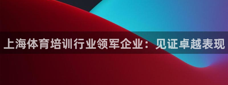 富联娱乐客户端app下载服务器错误：上海体育培训行业领军企业