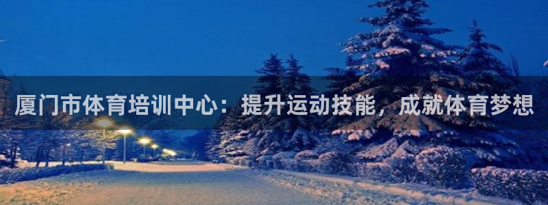 富联申购上市价格预测表：厦门市体育培训中心：提升运动技能，成